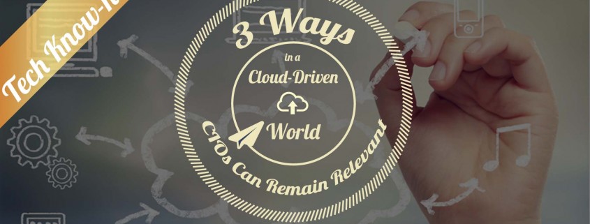 3 Ways CIOs Can Remain Relevant in a Cloud-Driven World