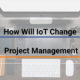 How IoT Will Change Project Management