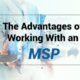 The Advantages of Working With an MSP